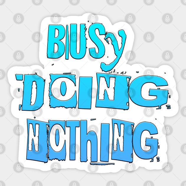 Busy Doing Nothing Busy Doing Nothing Sticker TeePublic